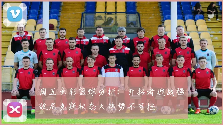周五竞彩篮球分析：开拓者迎战强敌尼克斯状态火热势不可挡
