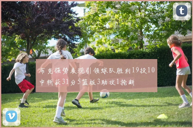 布克强势表现引领球队胜利19投10中斩获31分5篮板3助攻1抢断