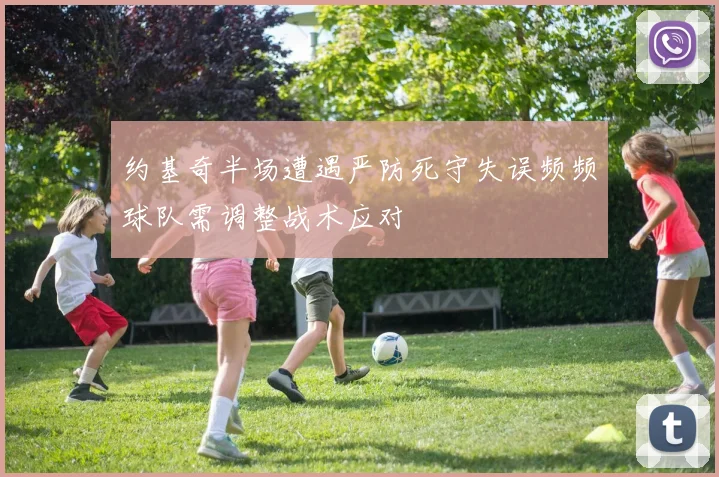 约基奇半场遭遇严防死守失误频频球队需调整战术应对