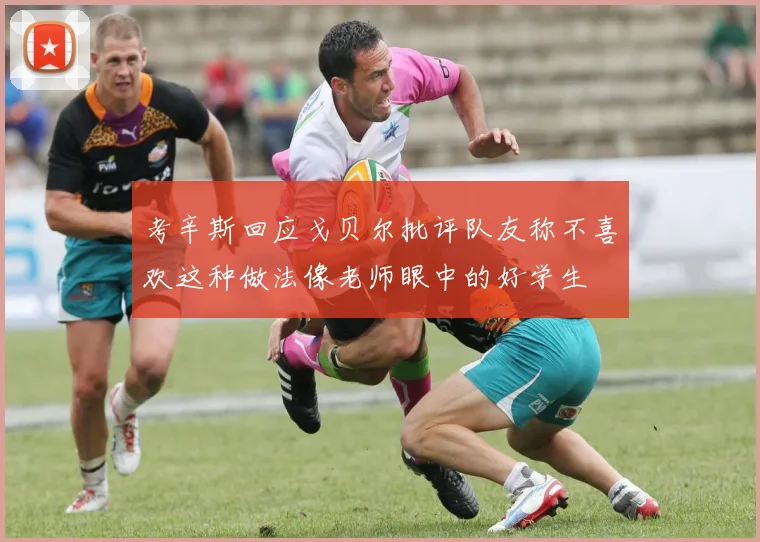 考辛斯回应戈贝尔批评队友称不喜欢这种做法像老师眼中的好学生