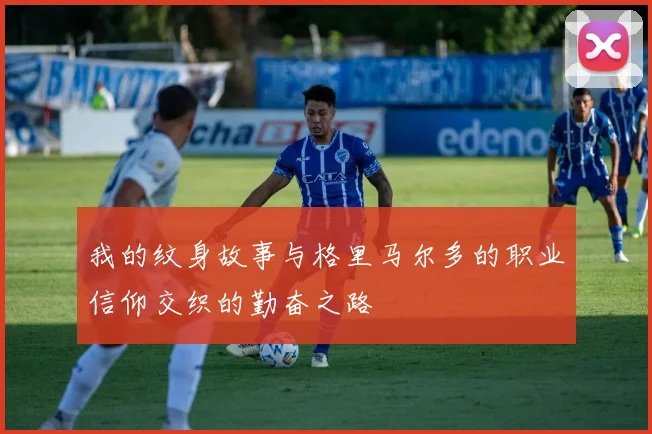 我的纹身故事与格里马尔多的职业信仰交织的勤奋之路