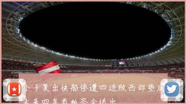 小卡复出快船惨遭四连败西部垫底未来四年首轮签全送出